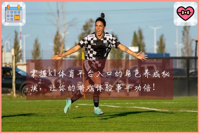 掌握k1体育平台入口的角色养成秘诀，让你的游戏体验事半功倍！