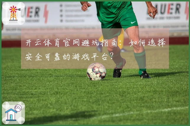 开云体育官网避坑指南：如何选择安全可靠的游戏平台？