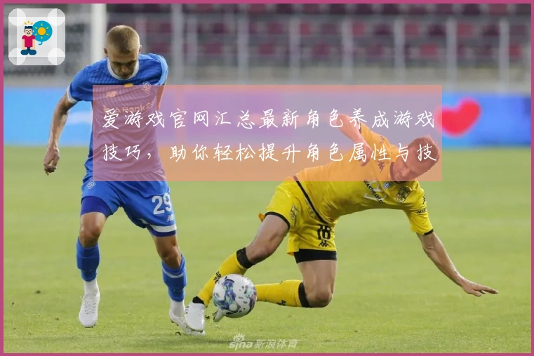 爱游戏官网汇总最新角色养成游戏技巧，助你轻松提升角色属性与技能