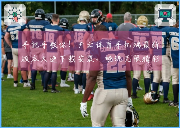 手把手教你！开云体育手机端最新版本火速下载安装，畅玩无限精彩！