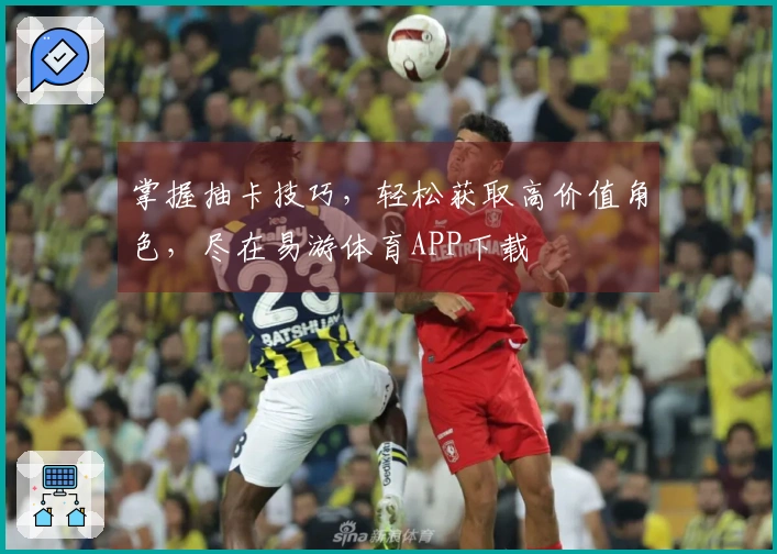 掌握抽卡技巧，轻松获取高价值角色，尽在易游体育APP下载