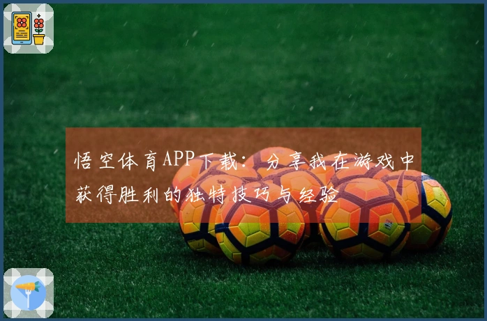 悟空体育APP下载：分享我在游戏中获得胜利的独特技巧与经验