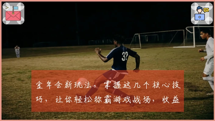 金年会新玩法，掌握这几个核心技巧，让你轻松称霸游戏战场，收益翻倍！