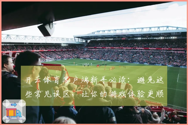 开云体育客户端新手必读：避免这些常见误区，让你的游戏体验更顺畅