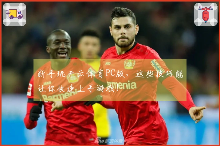 新手玩开云体育PC版，这些技巧能让你快速上手游戏！