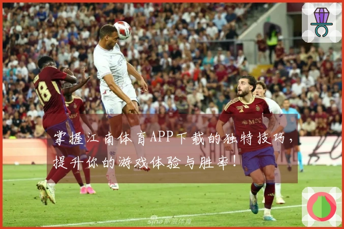 掌握江南体育APP下载的独特技巧，提升你的游戏体验与胜率！